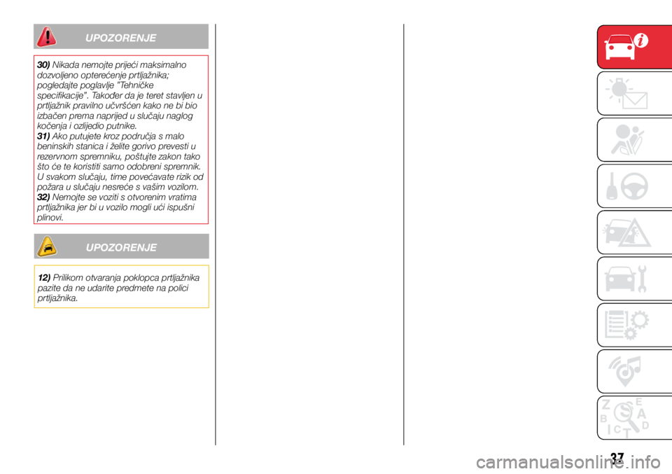 Abarth 500 2021  Knjižica s uputama za uporabu i održavanje (in Croatian) 37
UPOZORENJE
30) Nikada nemojte prijeći maksimalno 
dozvoljeno opterećenje prtljažnika; 
pogledajte poglavlje ”Tehničke 
specifikacije”. Također da je teret stavljen u 
prtljažnik pravilno 