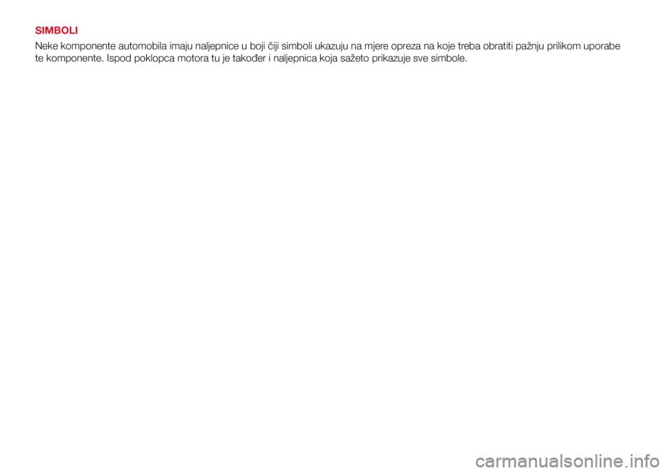 Abarth 500 2018  Knjižica s uputama za uporabu i održavanje (in Croatian) SIMBOLI
Neke komponente automobila imaju naljepnice u boji čiji simboli ukazuju na mjere opreza na koje treba obratiti pažnju prilikom uporabe 
te komponente. Ispod poklopca motora tu je također i 