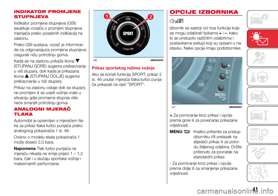 Abarth 500 2016  Knjižica s uputama za uporabu i održavanje (in Croatian) 46AB0A0333C
47AB0A0002C
41
INDIKATOR PROMJENE 
STUPNJEVA
Indikator promjene stupnjeva (GSI) 
savjetuje vozača o promjeni stupnjeva 
mjenjača preko posebnih indikacija na 
zaslonu. 
Preko GSI sustava