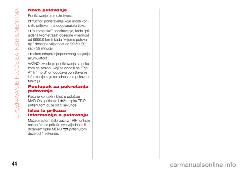 Abarth 500 2019  Knjižica s uputama za uporabu i održavanje (in Croatian) 44
Novo putovanje
Poništavanje se može izvesti:
ˆ
ˆ“ručno” poništavanje koje izvodi kori-
snik, pritiskom na odgovaraju}u tipku;
ˆ
ˆ“automatsko” poništavanje, kada “