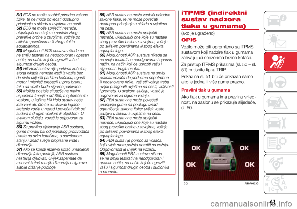 Abarth 500 2017  Knjižica s uputama za uporabu i održavanje (in Croatian) 50AB0A0123C
61
51) ECS ne može zaobići prirodne zakone 
fizike, te ne može povećati dostupno 
prianjanje u skladu s uvjetima na cesti.
52) ECS ne može spriječiti nesreće, 
uključujući one koj