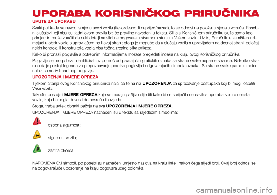 Abarth 500 2019  Knjižica s uputama za uporabu i održavanje (in Croatian) UPORABA KORISNIČKOG PRIRUČNIKA
UPUTE ZA UPORABU
Svaki put kada se navodi smjer u svezi vozila (lijevo/desno ili naprijed/nazad), to se odnosi na položaj u sjedalu vozača. Poseb-
ni slučajevi koji