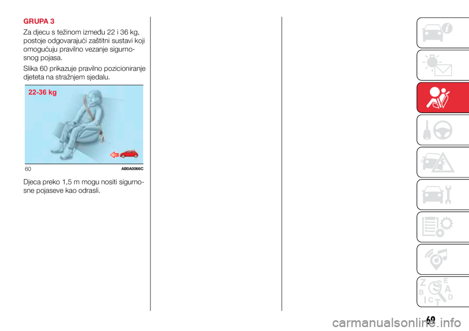 Abarth 500 2021  Knjižica s uputama za uporabu i održavanje (in Croatian) 60AB0A0066C
69
GRUPA 3
Za djecu s težinom između 22 i 36 kg, 
postoje odgovarajući zaštitni sustavi koji 
omogućuju pravilno vezanje sigurno-
snog pojasa.
Slika 60 prikazuje pravilno pozicioniran