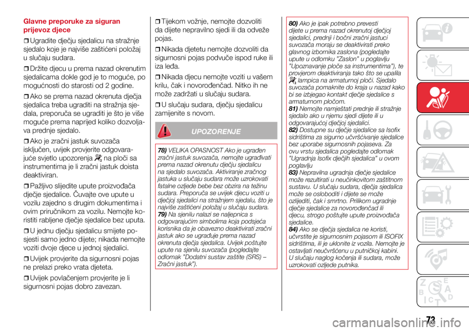 Abarth 500 2021  Knjižica s uputama za uporabu i održavanje (in Croatian) 73
Glavne preporuke za siguran 
prijevoz djece
ˆ
ˆUgradite dječju sjedalicu na stražnje 
sjedalo koje je najviše zaštićeni položaj 
u slučaju sudara.
ˆ
ˆDržite djecu u prem