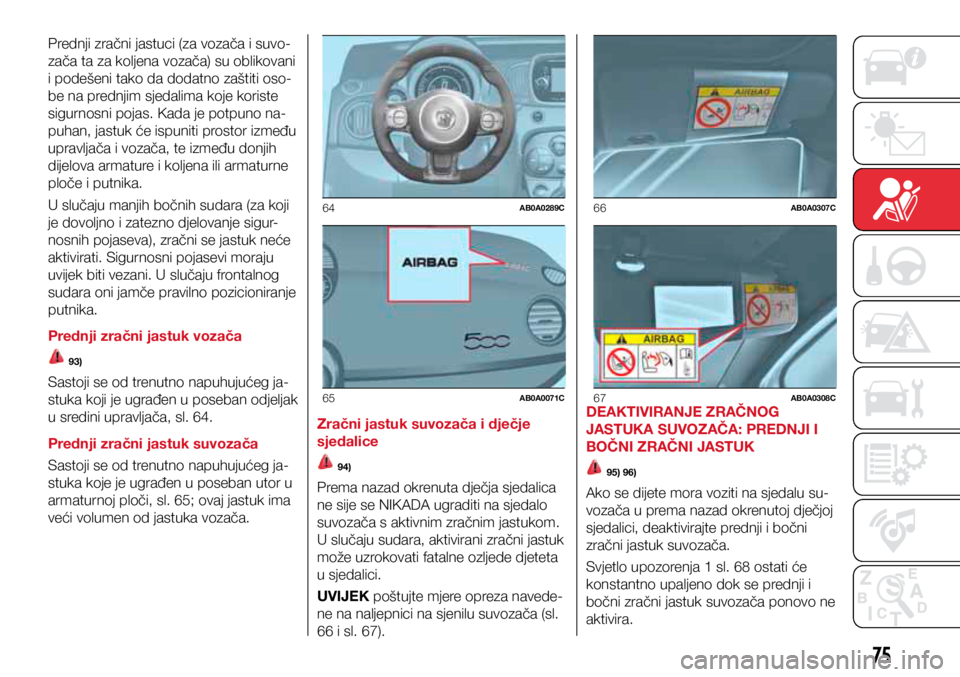 Abarth 500 2021 Knjižica s uputama za uporabu i održavanje (in Croatian) 64AB0A0289C
65AB0A0071C
66AB0A0307C
67AB0A0308C
75
Prednji zračni jastuci (za vozača i suvo-
zača ta za koljena vozača) su oblikovani
i podešeni tako da dodatno zaštiti oso-
be na prednjim sjed Abarth 500 2021 Knjižica s uputama za uporabu i održavanje (in Croatian) 64AB0A0289C
65AB0A0071C
66AB0A0307C
67AB0A0308C
75
Prednji zračni jastuci (za vozača i suvo-
zača ta za koljena vozača) su oblikovani
i podešeni tako da dodatno zaštiti oso-
be na prednjim sjed