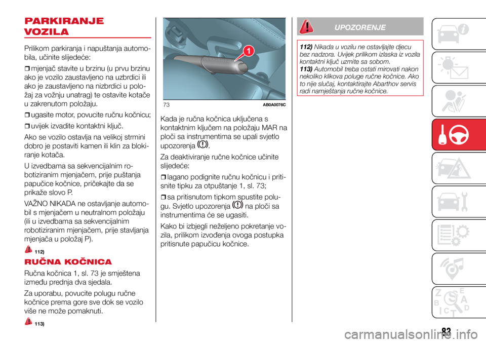 Abarth 500 2021  Knjižica s uputama za uporabu i održavanje (in Croatian) 1
73AB0A0076C
83
PARKIRANJE 
VOZIL A
Prilikom parkiranja i napuštanja automo-
bila, učinite slijedeće:
ˆ
ˆmjenjač stavite u brzinu (u prvu brzinu 
ako je vozilo zaustavljeno na uzbrdici 