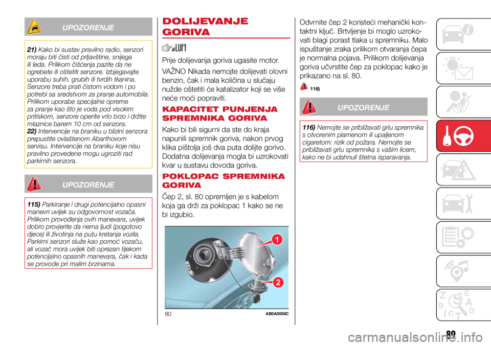 Abarth 500 2021  Knjižica s uputama za uporabu i održavanje (in Croatian) 1
2
80AB0A0058C
89
UPOZORENJE
21) Kako bi sustav pravilno radio, senzori 
moraju biti čisti od prljavštine, snijega 
ili leda. Prilikom čišćenja pazite da ne 
ogrebete ili oštetiti senzore. Izbj