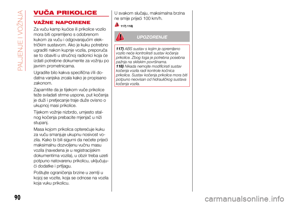Abarth 500 2021  Knjižica s uputama za uporabu i održavanje (in Croatian) 90
VUČA PRIKOLICE
VAŽNE NAPOMENE
Za vuču kamp kućice ili prikolice vozilo 
mora biti opremljeno s odobrenom 
kukom za vuču i odgovarajućim elek-
tričkim sustavom. Ako je kuku potrebno 
ugraditi