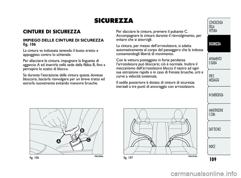 Abarth Punto Evo 2010  Libretto Uso Manutenzione (in Italian) 109
CONOSCENZA
DELLA
VETTURA
SICUREZZA
AVVIAMENTO
E GUIDA
SPIE E
MESSAGGI
IN EMERGENZA
MANUTENZIONE
E CURA
DATI TECNICI
INDICE
F0U106Abfig. 106F0U107Abfig. 107
Per slacciare le cinture, premere il pul