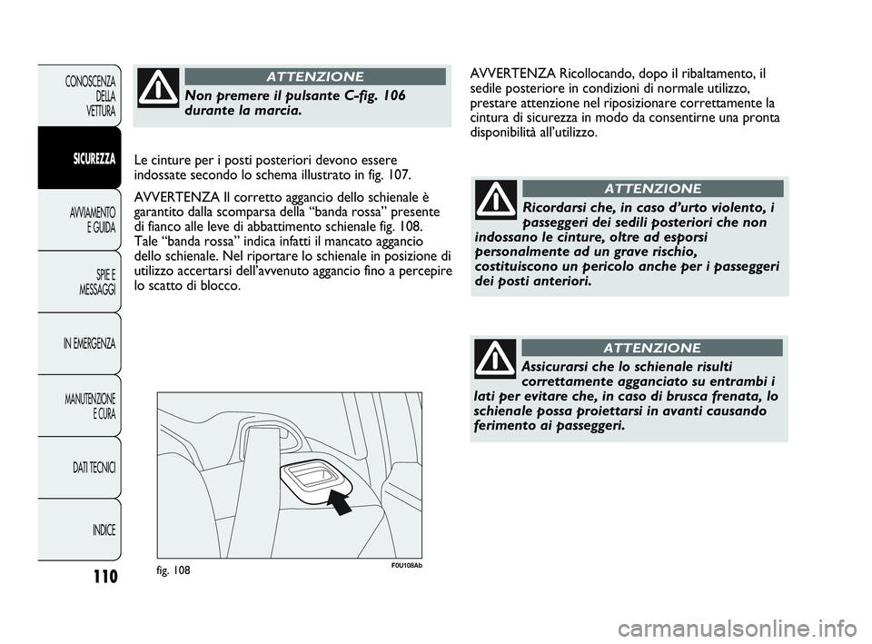 Abarth Punto Evo 2010  Libretto Uso Manutenzione (in Italian) 110
CONOSCENZA
DELLA 
VETTURA
SICUREZZA
AVVIAMENTO
E GUIDA
SPIE E
MESSAGGI
IN EMERGENZA
MANUTENZIONE
E CURA
DATI TECNICI
INDICE
F0U108Abfig. 108
Ricordarsi che, in caso d’urto violento, i
passeggeri
