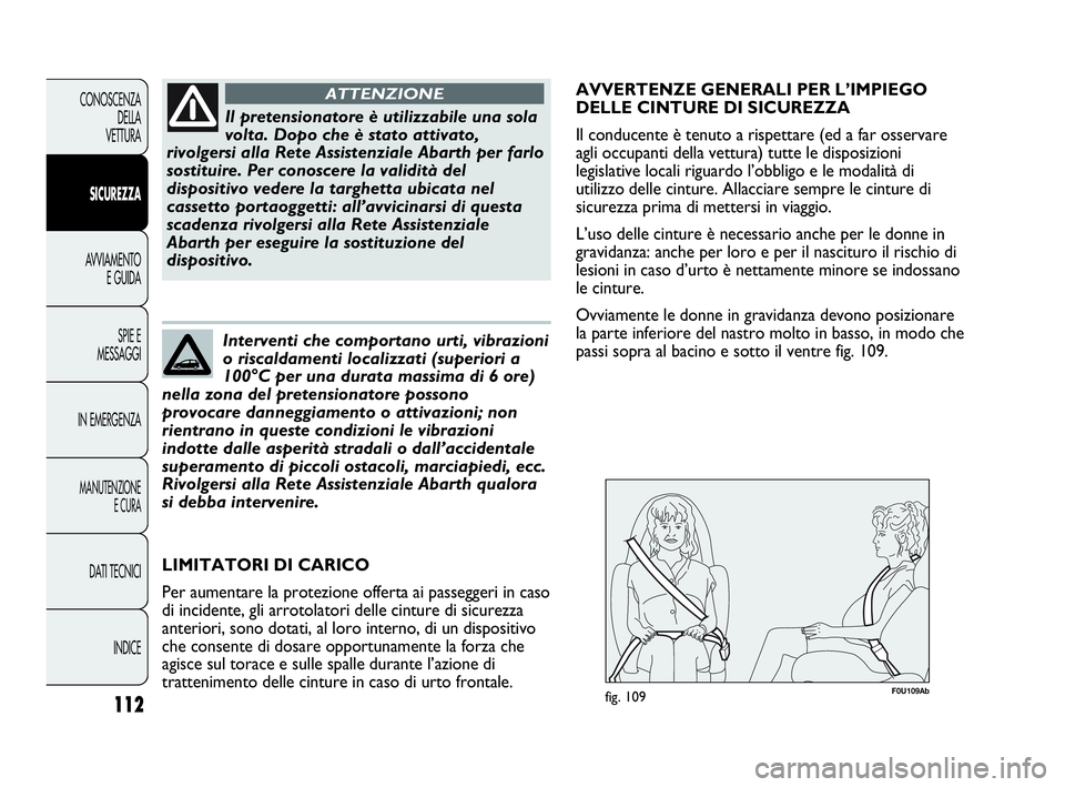 Abarth Punto Evo 2010  Libretto Uso Manutenzione (in Italian) 112
CONOSCENZA
DELLA 
VETTURA
SICUREZZA
AVVIAMENTO
E GUIDA
SPIE E
MESSAGGI
IN EMERGENZA
MANUTENZIONE
E CURA
DATI TECNICI
INDICE
Il pretensionatore è utilizzabile una sola
volta. Dopo che è stato att