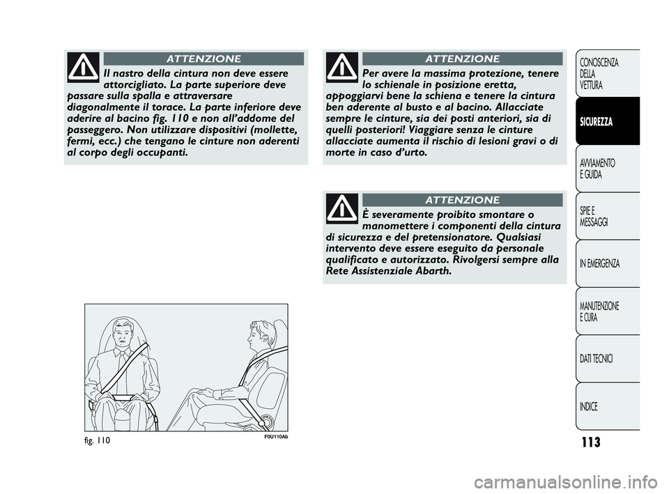 Abarth Punto Evo 2010  Libretto Uso Manutenzione (in Italian) 113
CONOSCENZA
DELLA
VETTURA
SICUREZZA
AVVIAMENTO
E GUIDA
SPIE E
MESSAGGI
IN EMERGENZA
MANUTENZIONE
E CURA
DATI TECNICI
INDICE
Il nastro della cintura non deve essere
attorcigliato. La parte superiore