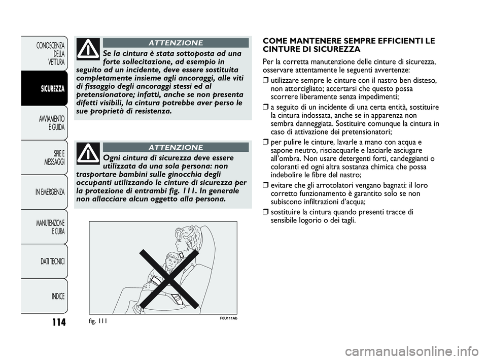 Abarth Punto Evo 2010  Libretto Uso Manutenzione (in Italian) 114
CONOSCENZA
DELLA 
VETTURA
SICUREZZA
AVVIAMENTO
E GUIDA
SPIE E
MESSAGGI
IN EMERGENZA
MANUTENZIONE
E CURA
DATI TECNICI
INDICE
Se la cintura è stata sottoposta ad una
forte sollecitazione, ad esempi