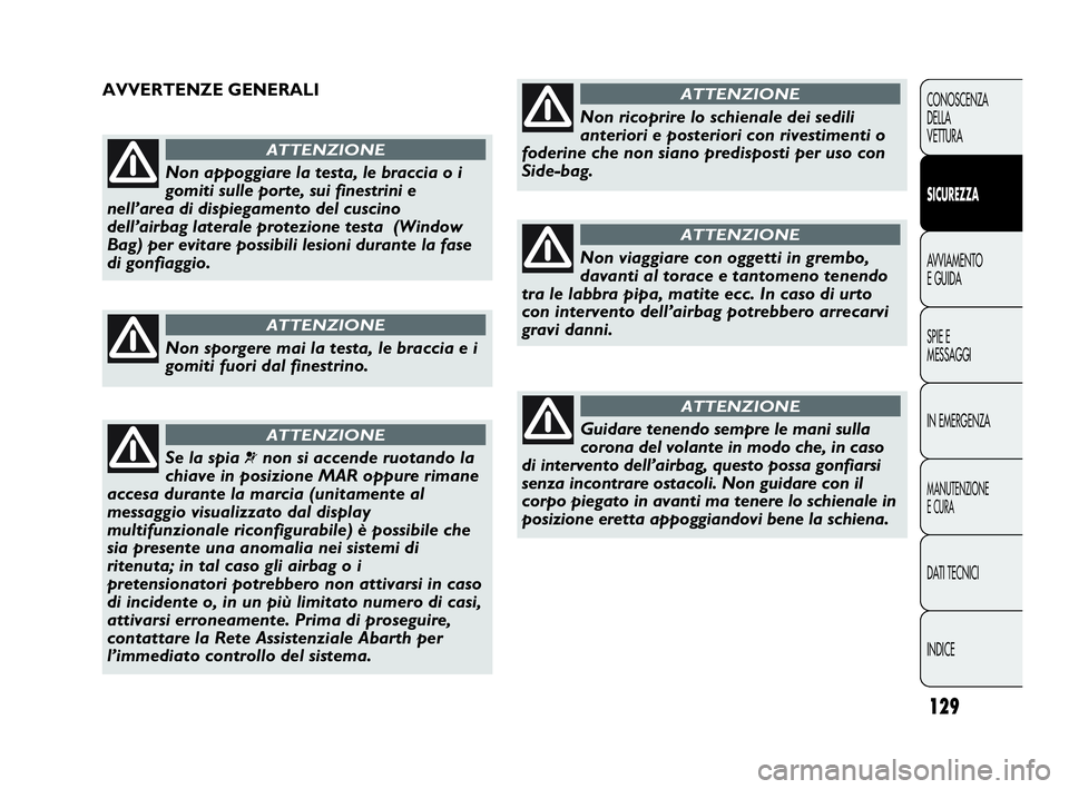 Abarth Punto Evo 2010  Libretto Uso Manutenzione (in Italian) 129
CONOSCENZA
DELLA
VETTURA
SICUREZZA
AVVIAMENTO
E GUIDA
SPIE E
MESSAGGI
IN EMERGENZA
MANUTENZIONE
E CURA
DATI TECNICI
INDICE
Non appoggiare la testa, le braccia o i
gomiti sulle porte, sui finestrin