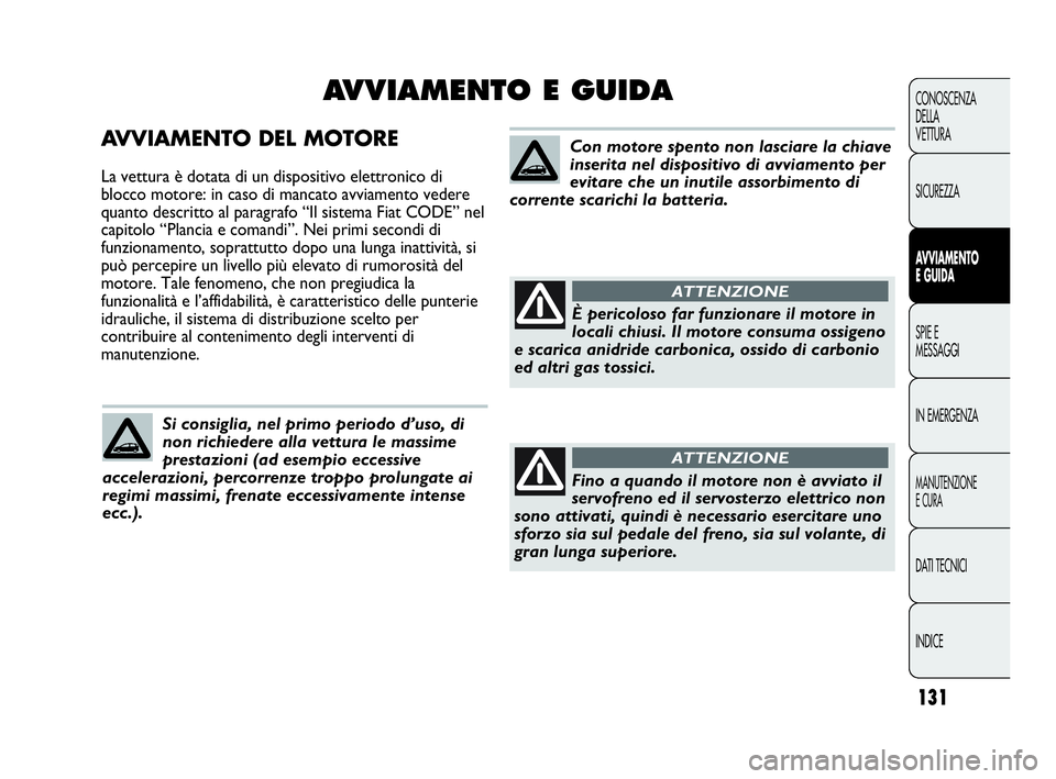 Abarth Punto Evo 2010 Libretto Uso Manutenzione (in Italian) 131
CONOSCENZA
DELLA
VETTURA
SICUREZZA
AVVIAMENTO
E GUIDA
SPIE E
MESSAGGI
IN EMERGENZA
MANUTENZIONE
E CURA
DATI TECNICI
INDICE
AVVIAMENTO DEL MOTORE
La vettura è dotata di un dispositivo elettronico Abarth Punto Evo 2010 Libretto Uso Manutenzione (in Italian) 131
CONOSCENZA
DELLA
VETTURA
SICUREZZA
AVVIAMENTO
E GUIDA
SPIE E
MESSAGGI
IN EMERGENZA
MANUTENZIONE
E CURA
DATI TECNICI
INDICE
AVVIAMENTO DEL MOTORE
La vettura è dotata di un dispositivo elettronico