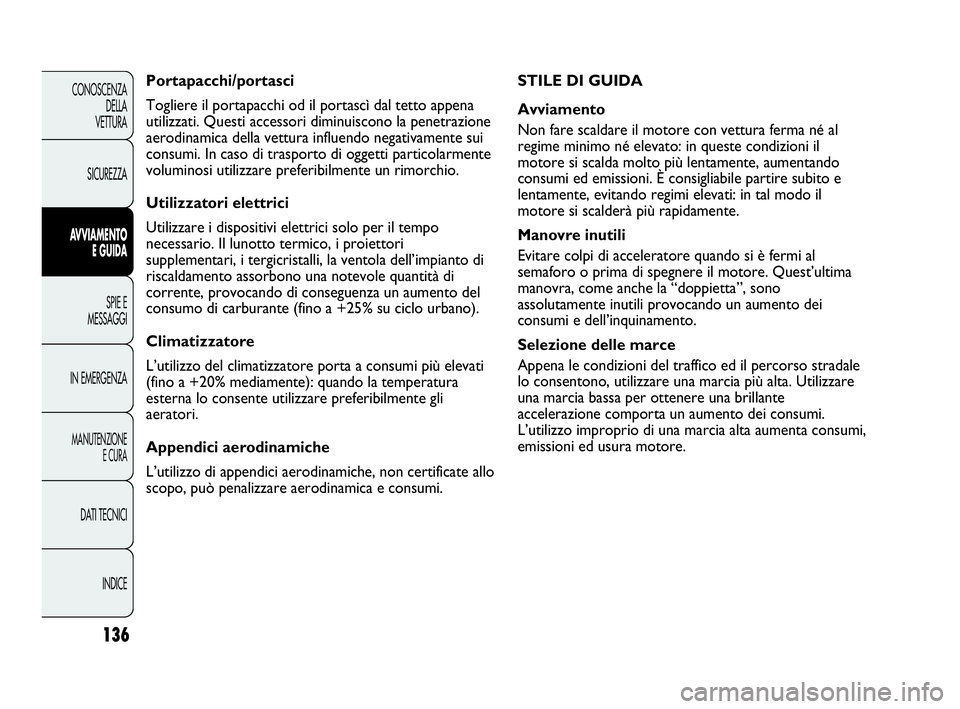 Abarth Punto Evo 2010 Libretto Uso Manutenzione (in Italian) 136
CONOSCENZA
DELLA
VETTURA
SICUREZZA
AVVIAMENTO
E GUIDA
SPIE E
MESSAGGI
IN EMERGENZA
MANUTENZIONE
E CURA
DATI TECNICI
INDICE
STILE DI GUIDA
Avviamento
Non fare scaldare il motore con vettura ferma Abarth Punto Evo 2010 Libretto Uso Manutenzione (in Italian) 136
CONOSCENZA
DELLA
VETTURA
SICUREZZA
AVVIAMENTO
E GUIDA
SPIE E
MESSAGGI
IN EMERGENZA
MANUTENZIONE
E CURA
DATI TECNICI
INDICE
STILE DI GUIDA
Avviamento
Non fare scaldare il motore con vettura ferma