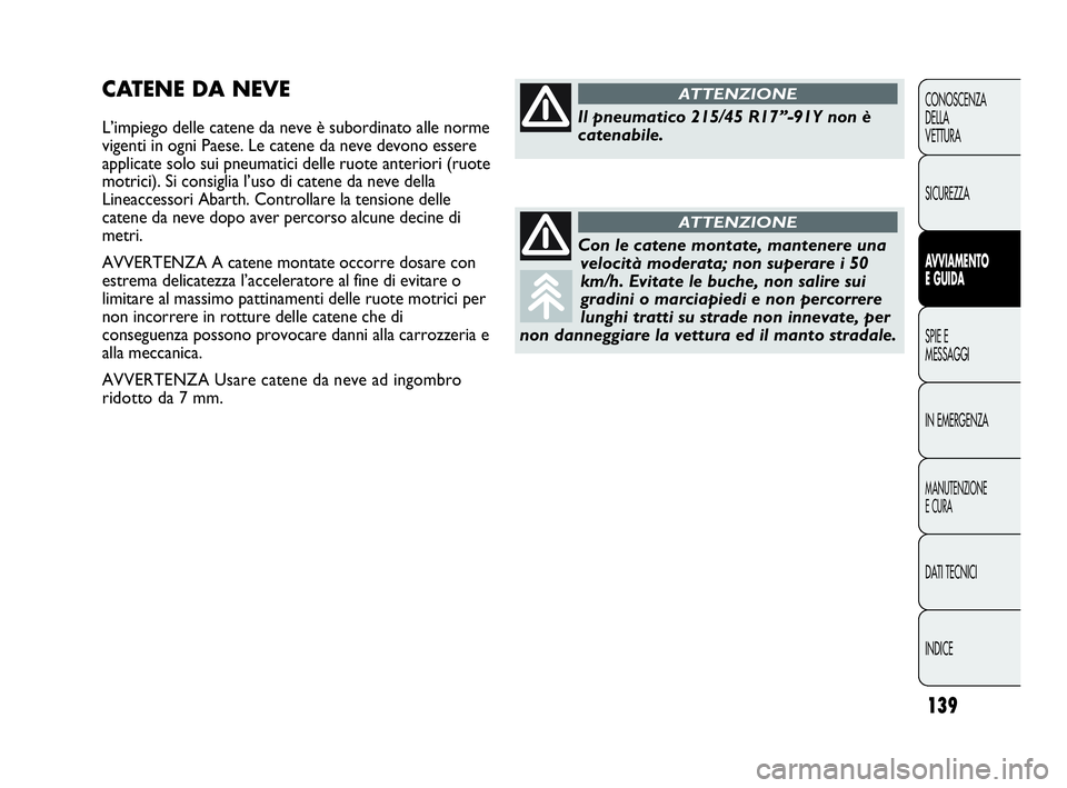 Abarth Punto Evo 2010 Libretto Uso Manutenzione (in Italian) 139
CONOSCENZA
DELLA
VETTURA
SICUREZZA
AVVIAMENTO
E GUIDA
SPIE E
MESSAGGI
IN EMERGENZA
MANUTENZIONE
E CURA
DATI TECNICI
INDICE
CATENE DA NEVE
L’impiego delle catene da neve è subordinato alle norme Abarth Punto Evo 2010 Libretto Uso Manutenzione (in Italian) 139
CONOSCENZA
DELLA
VETTURA
SICUREZZA
AVVIAMENTO
E GUIDA
SPIE E
MESSAGGI
IN EMERGENZA
MANUTENZIONE
E CURA
DATI TECNICI
INDICE
CATENE DA NEVE
L’impiego delle catene da neve è subordinato alle norme