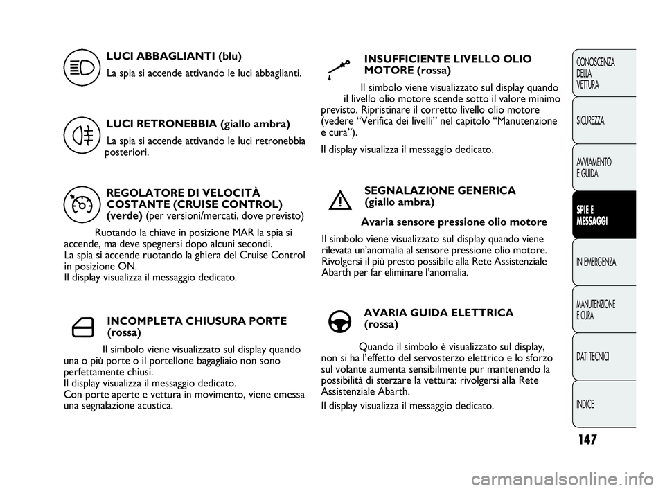 Abarth Punto Evo 2010 Libretto Uso Manutenzione (in Italian) 147
CONOSCENZA
DELLA
VETTURA
SICUREZZA
AVVIAMENTO
E GUIDA
SPIE E
MESSAGGI
IN EMERGENZA
MANUTENZIONE
E CURA
DATI TECNICI
INDICE
REGOLATORE DI VELOCITÀ
COSTANTE (CRUISE CONTROL)
(verde) (per versioni/m Abarth Punto Evo 2010 Libretto Uso Manutenzione (in Italian) 147
CONOSCENZA
DELLA
VETTURA
SICUREZZA
AVVIAMENTO
E GUIDA
SPIE E
MESSAGGI
IN EMERGENZA
MANUTENZIONE
E CURA
DATI TECNICI
INDICE
REGOLATORE DI VELOCITÀ
COSTANTE (CRUISE CONTROL)
(verde) (per versioni/m