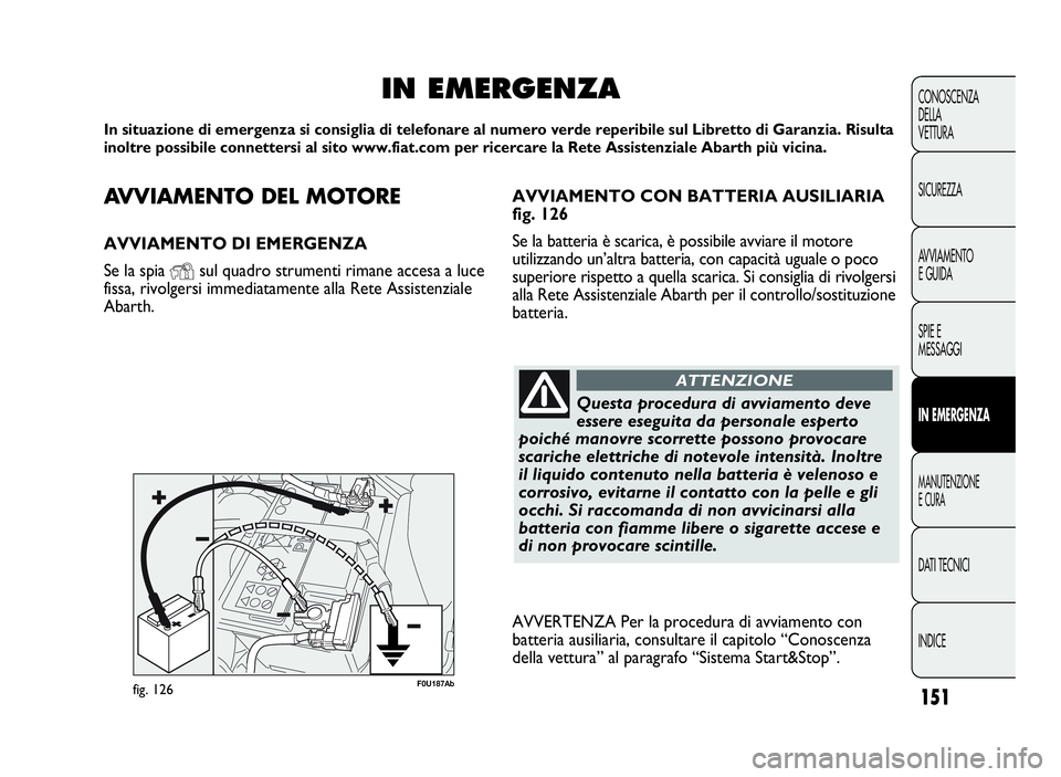 Abarth Punto Evo 2010 Libretto Uso Manutenzione (in Italian) AVVIAMENTODELMOTORE
AVVIAMENTO DI EMERGENZA
Se la spia
Ysul quadro strumenti rimane accesa a luce
fissa, rivolgersi immediatamente alla Rete Assistenziale
Abarth.
IN EMERGENZA
In situazione di emergen Abarth Punto Evo 2010 Libretto Uso Manutenzione (in Italian) AVVIAMENTODELMOTORE
AVVIAMENTO DI EMERGENZA
Se la spia
Ysul quadro strumenti rimane accesa a luce
fissa, rivolgersi immediatamente alla Rete Assistenziale
Abarth.
IN EMERGENZA
In situazione di emergen