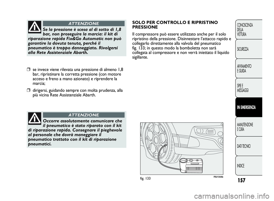 Abarth Punto Evo 2010 Libretto Uso Manutenzione (in Italian) 157
CONOSCENZA
DELLA
VETTURA
SICUREZZA
AVVIAMENTO
E GUIDA
SPIE E
MESSAGGI
INEMERGENZA
MANUTENZIONE
ECURA
DATI TECNICI
INDICE
Occorre assolutamente comunicare che
il pneumatico è stato riparato con il Abarth Punto Evo 2010 Libretto Uso Manutenzione (in Italian) 157
CONOSCENZA
DELLA
VETTURA
SICUREZZA
AVVIAMENTO
E GUIDA
SPIE E
MESSAGGI
INEMERGENZA
MANUTENZIONE
ECURA
DATI TECNICI
INDICE
Occorre assolutamente comunicare che
il pneumatico è stato riparato con il