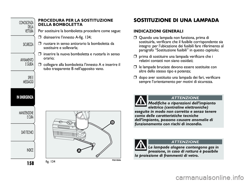 Abarth Punto Evo 2010 Libretto Uso Manutenzione (in Italian) SOSTITUZIONEDI UNA LAMPADA
INDICAZIONI GENERALI
❒Quando una lampada non funziona, prima di
sostituirla, verificare che il fusibile corrispondente sia
integro: per l’ubicazione dei fusibili fare ri Abarth Punto Evo 2010 Libretto Uso Manutenzione (in Italian) SOSTITUZIONEDI UNA LAMPADA
INDICAZIONI GENERALI
❒Quando una lampada non funziona, prima di
sostituirla, verificare che il fusibile corrispondente sia
integro: per l’ubicazione dei fusibili fare ri