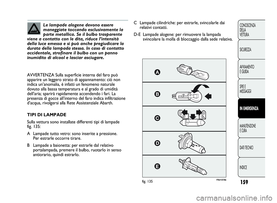 Abarth Punto Evo 2010 Libretto Uso Manutenzione (in Italian) 159
CONOSCENZA
DELLA
VETTURA
SICUREZZA
AVVIAMENTO
E GUIDA
SPIE E
MESSAGGI
INEMERGENZA
MANUTENZIONE
ECURA
DATI TECNICI
INDICE
Le lampade alogene devono essere
maneggiate toccando esclusivamente la
part Abarth Punto Evo 2010 Libretto Uso Manutenzione (in Italian) 159
CONOSCENZA
DELLA
VETTURA
SICUREZZA
AVVIAMENTO
E GUIDA
SPIE E
MESSAGGI
INEMERGENZA
MANUTENZIONE
ECURA
DATI TECNICI
INDICE
Le lampade alogene devono essere
maneggiate toccando esclusivamente la
part