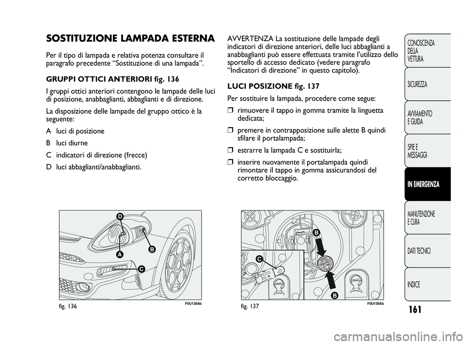 Abarth Punto Evo 2010 Libretto Uso Manutenzione (in Italian) F0U138Abfig. 136F0U139Abfig. 137
AVVERTENZA La sostituzione delle lampade degli
indicatori di direzione anteriori, delle luci abbaglianti a
anabbaglianti può essere effettuata tramite l’utilizzo de Abarth Punto Evo 2010 Libretto Uso Manutenzione (in Italian) F0U138Abfig. 136F0U139Abfig. 137
AVVERTENZA La sostituzione delle lampade degli
indicatori di direzione anteriori, delle luci abbaglianti a
anabbaglianti può essere effettuata tramite l’utilizzo de