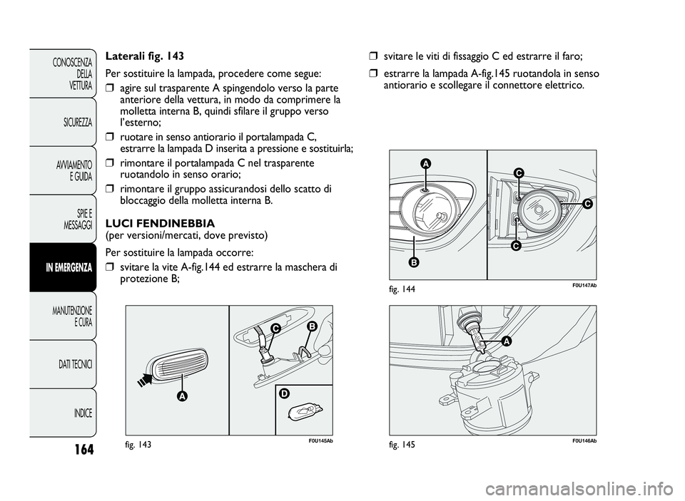 Abarth Punto Evo 2010 Libretto Uso Manutenzione (in Italian) 164
CONOSCENZA
DELLA
VETTURA
SICUREZZA
AVVIAMENTO
E GUIDA
SPIE E
MESSAGGI
INEMERGENZA
MANUTENZIONE
E CURA
DATI TECNICI
INDICE
C
AC
B
C
F0U147Abfig. 144
❒svitare le viti di fissaggio C ed estrarre il Abarth Punto Evo 2010 Libretto Uso Manutenzione (in Italian) 164
CONOSCENZA
DELLA
VETTURA
SICUREZZA
AVVIAMENTO
E GUIDA
SPIE E
MESSAGGI
INEMERGENZA
MANUTENZIONE
E CURA
DATI TECNICI
INDICE
C
AC
B
C
F0U147Abfig. 144
❒svitare le viti di fissaggio C ed estrarre il
