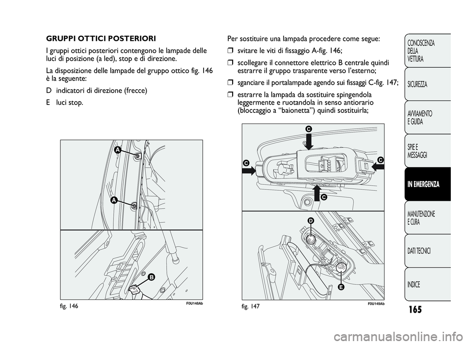 Abarth Punto Evo 2010 Libretto Uso Manutenzione (in Italian) 165
CONOSCENZA
DELLA
VETTURA
SICUREZZA
AVVIAMENTO
E GUIDA
SPIE E
MESSAGGI
INEMERGENZA
MANUTENZIONE
ECURA
DATI TECNICI
INDICE
GRUPPI OTTICI POSTERIORI
I gruppi ottici posteriori contengono le lampade d Abarth Punto Evo 2010 Libretto Uso Manutenzione (in Italian) 165
CONOSCENZA
DELLA
VETTURA
SICUREZZA
AVVIAMENTO
E GUIDA
SPIE E
MESSAGGI
INEMERGENZA
MANUTENZIONE
ECURA
DATI TECNICI
INDICE
GRUPPI OTTICI POSTERIORI
I gruppi ottici posteriori contengono le lampade d