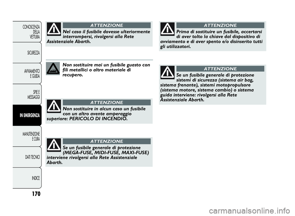 Abarth Punto Evo 2010 Libretto Uso Manutenzione (in Italian) 170
CONOSCENZA
DELLA
VETTURA
SICUREZZA
AVVIAMENTO
E GUIDA
SPIE E
MESSAGGI
INEMERGENZA
MANUTENZIONE
E CURA
DATI TECNICI
INDICE
Non sostituire mai un fusibile guasto con
fili metallici o altro materiale Abarth Punto Evo 2010 Libretto Uso Manutenzione (in Italian) 170
CONOSCENZA
DELLA
VETTURA
SICUREZZA
AVVIAMENTO
E GUIDA
SPIE E
MESSAGGI
INEMERGENZA
MANUTENZIONE
E CURA
DATI TECNICI
INDICE
Non sostituire mai un fusibile guasto con
fili metallici o altro materiale