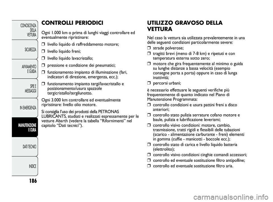 Abarth Punto Evo 2010 Libretto Uso Manutenzione (in Italian) 186
CONOSCENZA
DELLA
VETTURA
SICUREZZA
AVVIAMENTO
E GUIDA
SPIE E
MESSAGGI
IN EMERGENZA
MANUTENZIONE
E CURA
DATI TECNICI
INDICE
UTILIZZO GRAVOSO DELLA
VETTURA
Nel caso la vettura sia utilizzata preval Abarth Punto Evo 2010 Libretto Uso Manutenzione (in Italian) 186
CONOSCENZA
DELLA
VETTURA
SICUREZZA
AVVIAMENTO
E GUIDA
SPIE E
MESSAGGI
IN EMERGENZA
MANUTENZIONE
E CURA
DATI TECNICI
INDICE
UTILIZZO GRAVOSO DELLA
VETTURA
Nel caso la vettura sia utilizzata preval