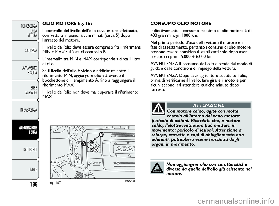 Abarth Punto Evo 2010 Libretto Uso Manutenzione (in Italian) 188
CONOSCENZA
DELLA
VETTURA
SICUREZZA
AVVIAMENTO
E GUIDA
SPIE E
MESSAGGI
IN EMERGENZA
MANUTENZIONE
E CURA
DATI TECNICI
INDICE
F0U171Abfig. 167
OLIO MOTORE fig. 167
Il controllo del livello dell’ol Abarth Punto Evo 2010 Libretto Uso Manutenzione (in Italian) 188
CONOSCENZA
DELLA
VETTURA
SICUREZZA
AVVIAMENTO
E GUIDA
SPIE E
MESSAGGI
IN EMERGENZA
MANUTENZIONE
E CURA
DATI TECNICI
INDICE
F0U171Abfig. 167
OLIO MOTORE fig. 167
Il controllo del livello dell’ol