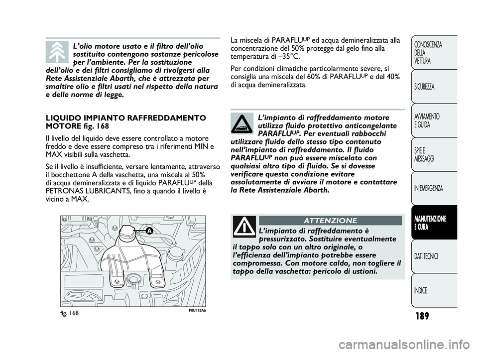 Abarth Punto Evo 2010 Libretto Uso Manutenzione (in Italian) 189
CONOSCENZA
DELLA
VETTURA
SICUREZZA
AVVIAMENTO
E GUIDA
SPIE E
MESSAGGI
IN EMERGENZA
MANUTENZIONE
E CURA
DATI TECNICI
INDICE
F0U172Abfig. 168
LIQUIDO IMPIANTO RAFFREDDAMENTO
MOTORE fig. 168
Il live Abarth Punto Evo 2010 Libretto Uso Manutenzione (in Italian) 189
CONOSCENZA
DELLA
VETTURA
SICUREZZA
AVVIAMENTO
E GUIDA
SPIE E
MESSAGGI
IN EMERGENZA
MANUTENZIONE
E CURA
DATI TECNICI
INDICE
F0U172Abfig. 168
LIQUIDO IMPIANTO RAFFREDDAMENTO
MOTORE fig. 168
Il live