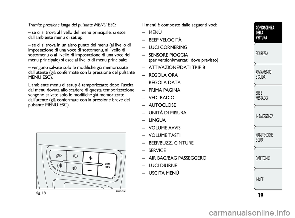 Abarth Punto Evo 2010  Libretto Uso Manutenzione (in Italian) 19
CONOSCENZA
DELLA
VETTURA
SICUREZZA
AVVIAMENTO
E GUIDA
SPIE E
MESSAGGI
IN EMERGENZA
MANUTENZIONE
E CURA
DATI TECNICI
INDICE
Tramite pressione lunga del pulsante MENU ESC:
– se ci si trova al livel