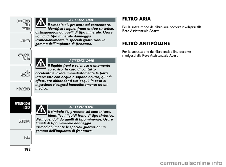 Abarth Punto Evo 2010 Libretto Uso Manutenzione (in Italian) 192
CONOSCENZA
DELLA
VETTURA
SICUREZZA
AVVIAMENTO
E GUIDA
SPIE E
MESSAGGI
IN EMERGENZA
MANUTENZIONE
E CURA
DATI TECNICI
INDICE
FILTRO ARIA
Per la sostituzione del filtro aria occorre rivolgersi alla
Abarth Punto Evo 2010 Libretto Uso Manutenzione (in Italian) 192
CONOSCENZA
DELLA
VETTURA
SICUREZZA
AVVIAMENTO
E GUIDA
SPIE E
MESSAGGI
IN EMERGENZA
MANUTENZIONE
E CURA
DATI TECNICI
INDICE
FILTRO ARIA
Per la sostituzione del filtro aria occorre rivolgersi alla