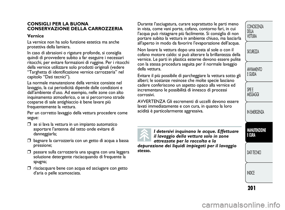 Abarth Punto Evo 2010  Libretto Uso Manutenzione (in Italian) 201
CONOSCENZA
DELLA 
VETTURA
SICUREZZA
AVVIAMENTO
E GUIDA
SPIE E
MESSAGGI
IN EMERGENZA
MANUTENZIONE
E CURA
DATI TECNICI
INDICE
I detersivi inquinano le acque. Effettuare
il lavaggio della vettura sol