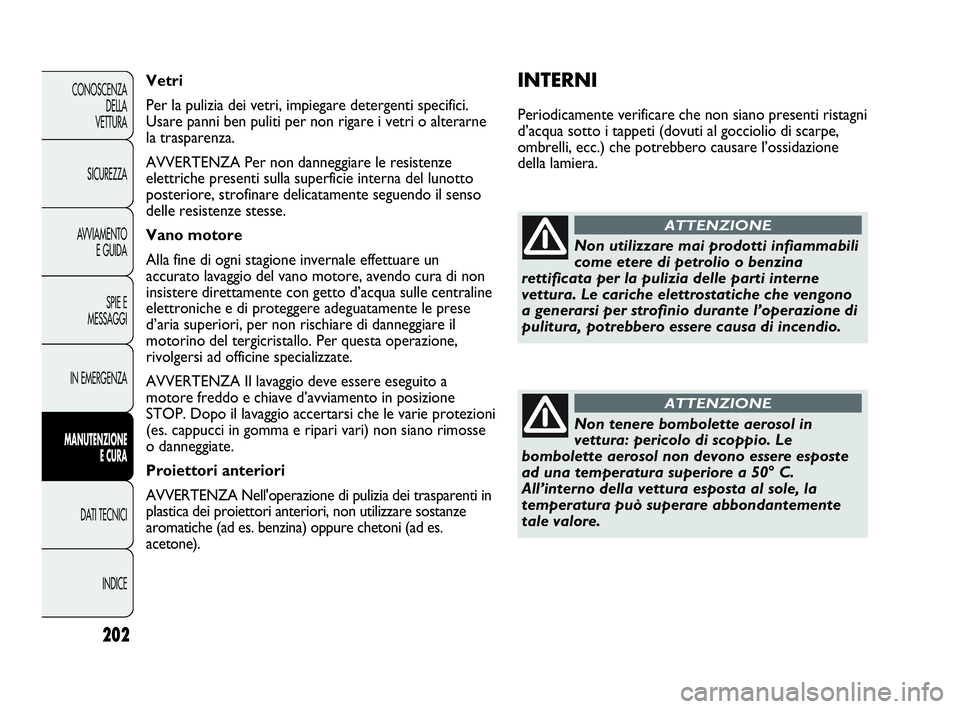 Abarth Punto Evo 2010  Libretto Uso Manutenzione (in Italian) 202
CONOSCENZA
DELLA 
VETTURA
SICUREZZA
AVVIAMENTO
E GUIDA
SPIE E
MESSAGGI
IN EMERGENZA
MANUTENZIONE
E CURA
DATI TECNICI
INDICE
INTERNI
Periodicamente verificare che non siano presenti ristagni
d’ac
