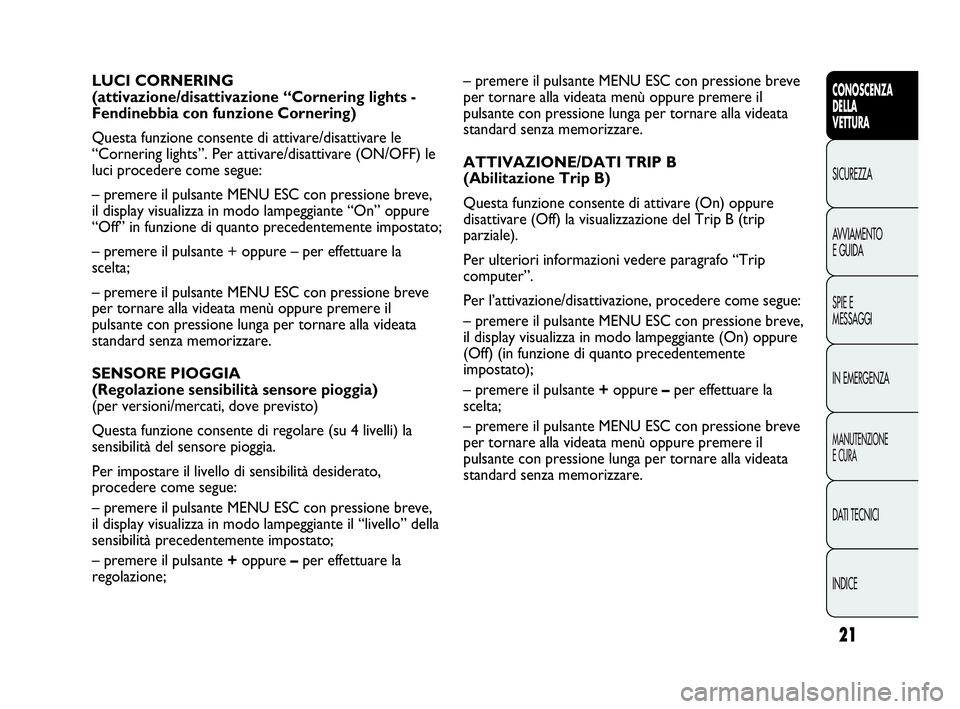 Abarth Punto Evo 2010  Libretto Uso Manutenzione (in Italian) INDICE DATI TECNICI
MANUTENZIONE
E CURA
IN EMERGENZA SPIE E
MESSAGGI AVVIAMENTO
E GUIDA SICUREZZA
CONOSCENZA
DELLA
VETTURA
21
– premere il pulsante MENU ESC con pressione breve
per tornare alla vide