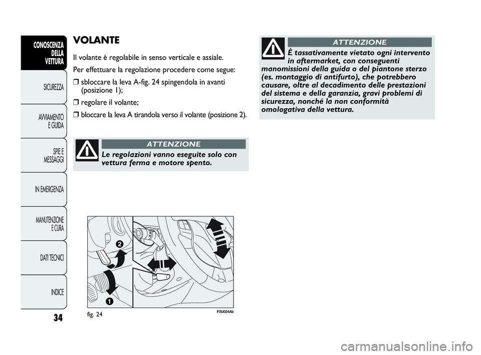 Abarth Punto Evo 2010  Libretto Uso Manutenzione (in Italian) Le regolazioni vanno eseguite solo con
vettura ferma e motore spento.
ATTENZIONE
INDICE DATI TECNICI
MANUTENZIONE
E CURA
IN EMERGENZASPIE E
MESSAGGI AVVIAMENTO
E GUIDA SICUREZZA
CONOSCENZA
DELLA 
VETT
