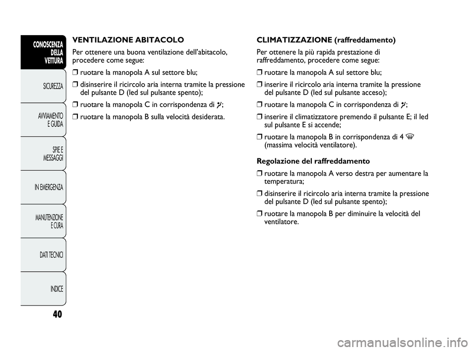Abarth Punto Evo 2010  Libretto Uso Manutenzione (in Italian) INDICE DATI TECNICI
MANUTENZIONE
E CURA
IN EMERGENZASPIE E
MESSAGGI AVVIAMENTO
E GUIDA SICUREZZA
CONOSCENZA
DELLA 
VETTURA
40
VENTILAZIONE ABITACOLO
Per ottenere una buona ventilazione dell’abitacol