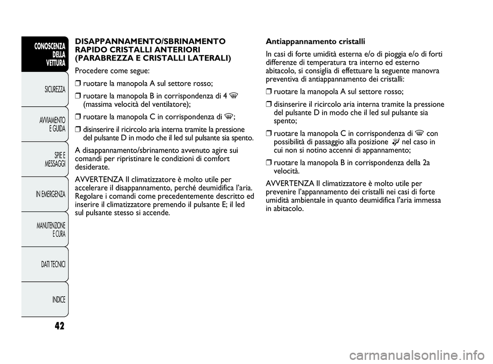Abarth Punto Evo 2010  Libretto Uso Manutenzione (in Italian) INDICE DATI TECNICI
MANUTENZIONE
E CURA
IN EMERGENZASPIE E
MESSAGGI AVVIAMENTO
E GUIDA SICUREZZA
CONOSCENZA
DELLA 
VETTURA
42
DISAPPANNAMENTO/SBRINAMENTO 
RAPIDO CRISTALLI ANTERIORI 
(PARABREZZA E CRI