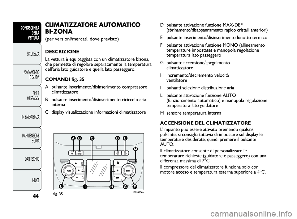 Abarth Punto Evo 2010  Libretto Uso Manutenzione (in Italian) 44
INDICE DATI TECNICI
MANUTENZIONE
E CURA
IN EMERGENZASPIE E
MESSAGGI AVVIAMENTO
E GUIDA SICUREZZA
CONOSCENZA
DELLA 
VETTURAD pulsante attivazione funzione MAX-DEF 
(sbrinamento/disappannamento rapid