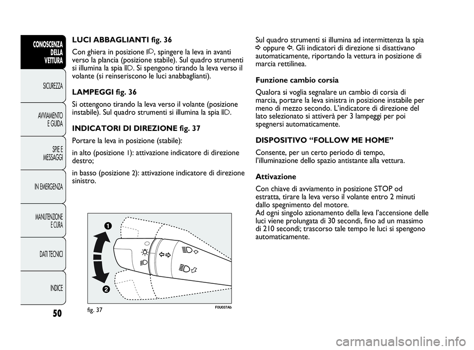 Abarth Punto Evo 2010  Libretto Uso Manutenzione (in Italian) INDICE DATI TECNICI
MANUTENZIONE
E CURA
IN EMERGENZASPIE E
MESSAGGI AVVIAMENTO
E GUIDA SICUREZZA
CONOSCENZA
DELLA 
VETTURA
50
Sul quadro strumenti si illumina ad intermittenza la spia
¥oppure Î. Gli