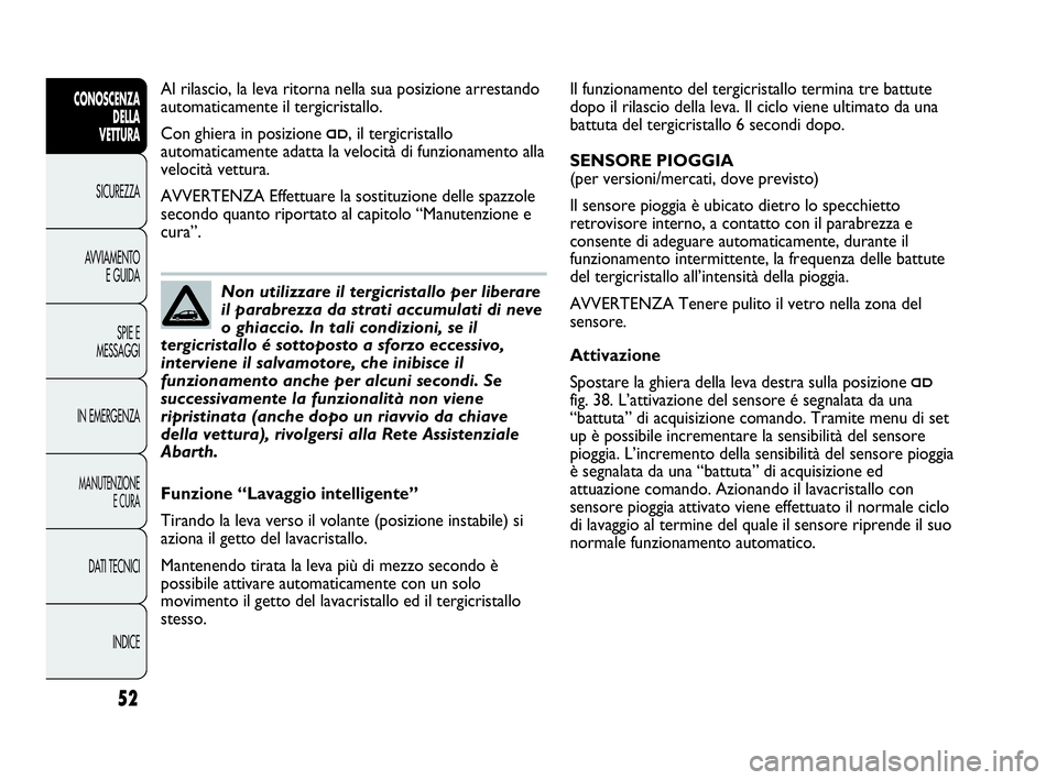 Abarth Punto Evo 2010  Libretto Uso Manutenzione (in Italian) INDICE DATI TECNICI
MANUTENZIONE
E CURA
IN EMERGENZASPIE E
MESSAGGI AVVIAMENTO
E GUIDA SICUREZZA
CONOSCENZA
DELLA 
VETTURA
52
Il funzionamento del tergicristallo termina tre battute
dopo il rilascio d
