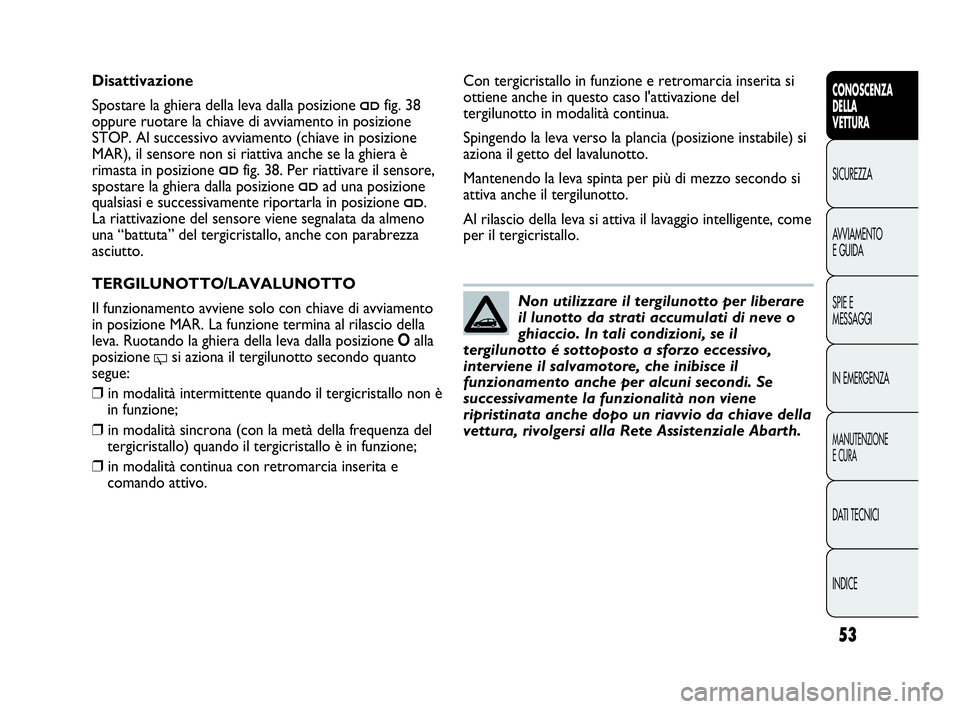 Abarth Punto Evo 2010  Libretto Uso Manutenzione (in Italian) INDICE DATI TECNICI
MANUTENZIONE
E CURA
IN EMERGENZA SPIE E
MESSAGGI AVVIAMENTO
E GUIDA SICUREZZA
CONOSCENZA
DELLA
VETTURA
53
Non utilizzare il tergilunotto per liberare
il lunotto da strati accumulat