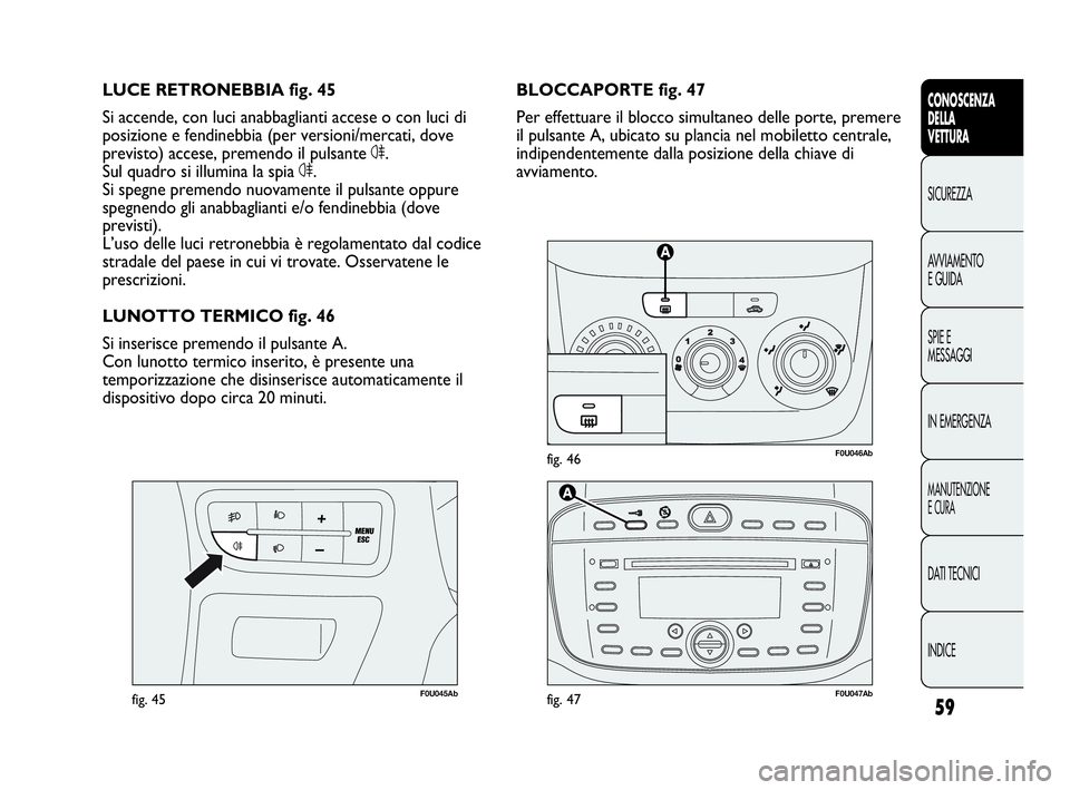 Abarth Punto Evo 2010  Libretto Uso Manutenzione (in Italian) 59
CONOSCENZA
DELLA
VETTURA
SICUREZZA
AVVIAMENTO
E GUIDA
SPIE E
MESSAGGI
IN EMERGENZA
MANUTENZIONE
E CURA
DATI TECNICI
INDICE
F0U046Abfig. 46
F0U045Abfig. 45
BLOCCAPORTE fig. 47
Per effettuare il bloc