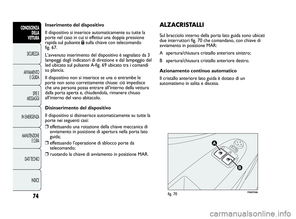 Abarth Punto Evo 2010  Libretto Uso Manutenzione (in Italian) Inserimento del dispositivo
Il dispositivo si inserisce automaticamente su tutte la
porte nel caso in cui si effettui una doppia pressione
rapida sul pulsante Ásulla chiave con telecomando 
fig. 67.
