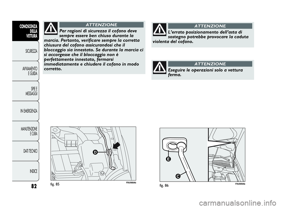 Abarth Punto Evo 2010 Libretto Uso Manutenzione (in Italian) 82
CONOSCENZA
DELLA
VETTURA
SICUREZZA
AVVIAMENTO
E GUIDA
SPIE E
MESSAGGI
IN EMERGENZA
MANUTENZIONE
E CURA
DATI TECNICI
INDICE
F0U088Abfig. 85
Per ragioni di sicurezza il cofano deve
sempre essere ben Abarth Punto Evo 2010 Libretto Uso Manutenzione (in Italian) 82
CONOSCENZA
DELLA
VETTURA
SICUREZZA
AVVIAMENTO
E GUIDA
SPIE E
MESSAGGI
IN EMERGENZA
MANUTENZIONE
E CURA
DATI TECNICI
INDICE
F0U088Abfig. 85
Per ragioni di sicurezza il cofano deve
sempre essere ben