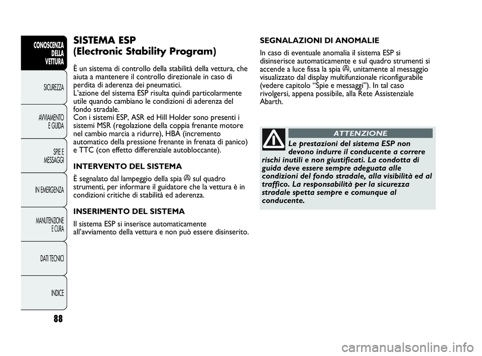 Abarth Punto Evo 2010 Libretto Uso Manutenzione (in Italian) 88
CONOSCENZA
DELLA
VETTURA
SICUREZZA
AVVIAMENTO
E GUIDA
SPIE E
MESSAGGI
IN EMERGENZA
MANUTENZIONE
E CURA
DATI TECNICI
INDICE
SEGNALAZIONI DI ANOMALIE
In caso di eventuale anomalia il sistema ESP si Abarth Punto Evo 2010 Libretto Uso Manutenzione (in Italian) 88
CONOSCENZA
DELLA
VETTURA
SICUREZZA
AVVIAMENTO
E GUIDA
SPIE E
MESSAGGI
IN EMERGENZA
MANUTENZIONE
E CURA
DATI TECNICI
INDICE
SEGNALAZIONI DI ANOMALIE
In caso di eventuale anomalia il sistema ESP si