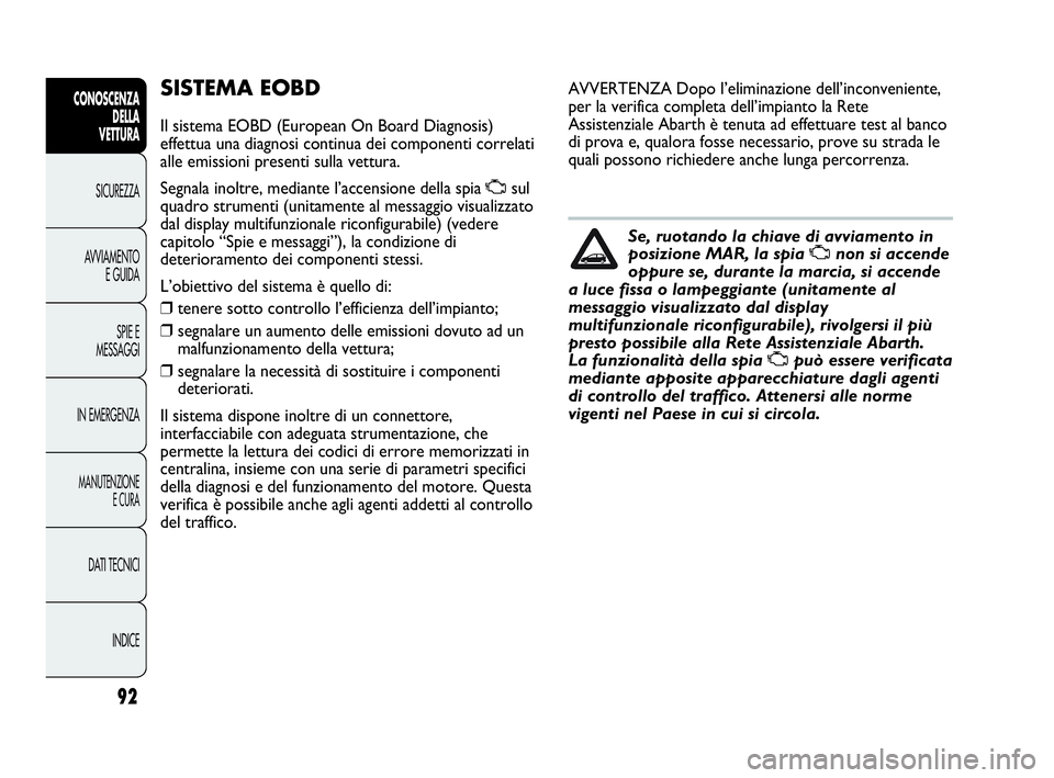 Abarth Punto Evo 2010 Libretto Uso Manutenzione (in Italian) 92
CONOSCENZA
DELLA
VETTURA
SICUREZZA
AVVIAMENTO
E GUIDA
SPIE E
MESSAGGI
IN EMERGENZA
MANUTENZIONE
E CURA
DATI TECNICI
INDICE
SISTEMA EOBD
Il sistema EOBD (European On Board Diagnosis)
effettua una d Abarth Punto Evo 2010 Libretto Uso Manutenzione (in Italian) 92
CONOSCENZA
DELLA
VETTURA
SICUREZZA
AVVIAMENTO
E GUIDA
SPIE E
MESSAGGI
IN EMERGENZA
MANUTENZIONE
E CURA
DATI TECNICI
INDICE
SISTEMA EOBD
Il sistema EOBD (European On Board Diagnosis)
effettua una d